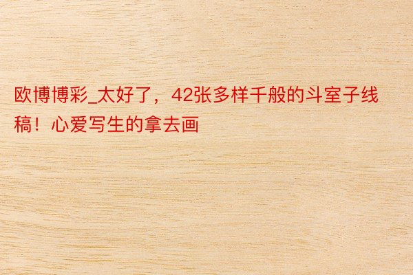 欧博博彩_太好了，42张多样千般的斗室子线稿！心爱写生的拿去画