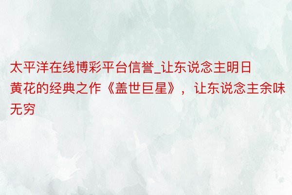 太平洋在线博彩平台信誉_让东说念主明日黄花的经典之作《盖世巨星》，让东说念主余味无穷