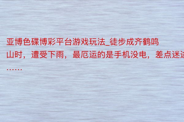 亚博色碟博彩平台游戏玩法_徒步成齐鹤鸣山时，遭受下雨，最厄运的是手机没电，差点迷途……