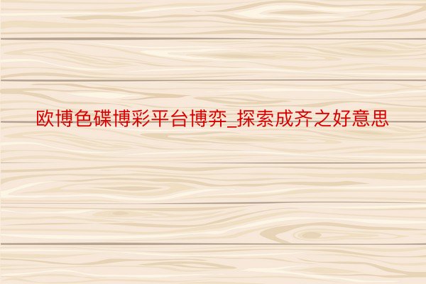 欧博色碟博彩平台博弈_探索成齐之好意思