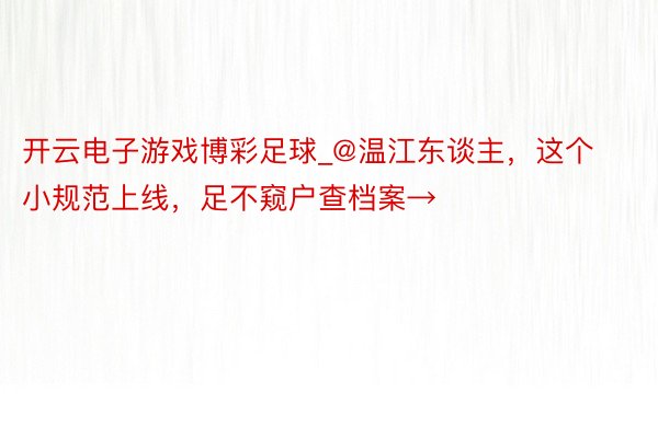 开云电子游戏博彩足球_@温江东谈主，这个小规范上线，足不窥户查档案→
