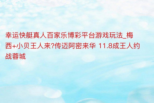 幸运快艇真人百家乐博彩平台游戏玩法_梅西+小贝王人来?传迈阿密来华 11.8成王人约战蓉城