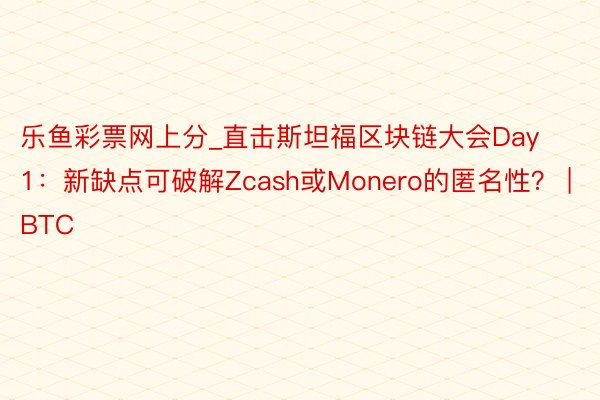 乐鱼彩票网上分_直击斯坦福区块链大会Day1：新缺点可破解Zcash或Monero的匿名性？ | BTC