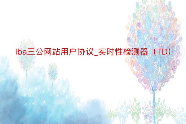 iba三公网站用户协议_实时性检测器（TD）