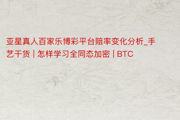 亚星真人百家乐博彩平台赔率变化分析_手艺干货 | 怎样学习全同态加密 | BTC