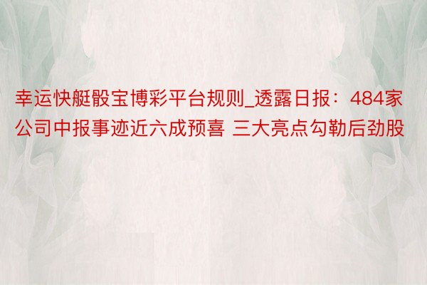 幸运快艇骰宝博彩平台规则_透露日报：484家公司中报事迹近六成预喜 三大亮点勾勒后劲股