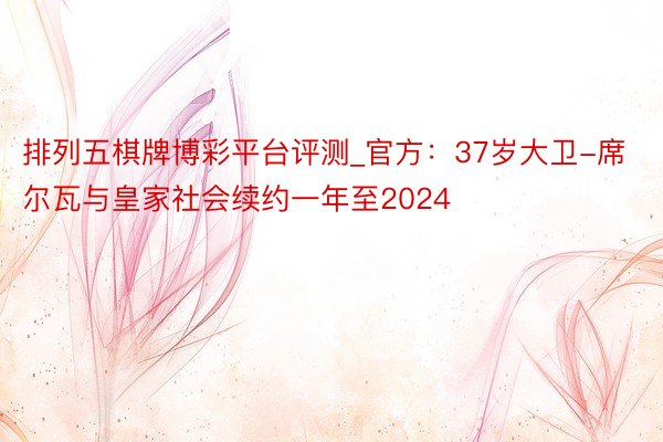 排列五棋牌博彩平台评测_官方：37岁大卫-席尔瓦与皇家社会续约一年至2024